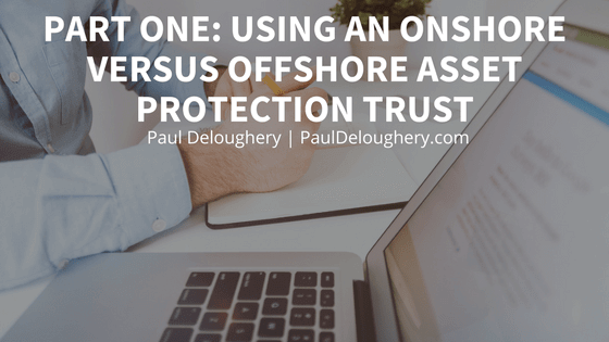 Using an Onshore Versus Offshore Asset Protection Trust Part One | Paul Deloughery
