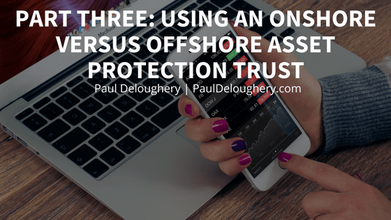Using an Onshore Versus Offshore Asset Protection Trust | Paul Deloughery Part 3