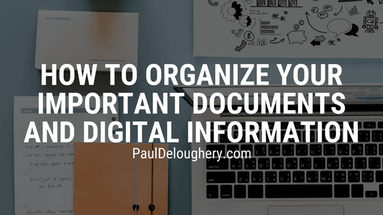 How To Organize Your Important Documents And Digital Information | Paul Deloughery