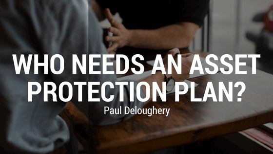 Who Needs an Asset Protection Plan? | Paul Deloughery